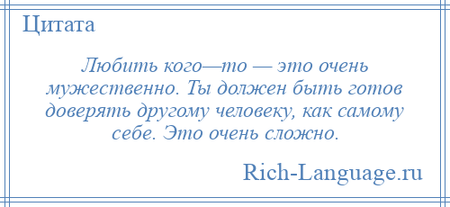 
    Любить кого—то — это очень мужественно. Ты должен быть готов доверять другому человеку, как самому себе. Это очень сложно.