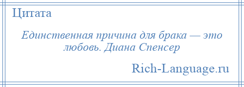 
    Единственная причина для брака — это любовь. Диана Спенсер