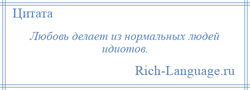 
    Любовь делает из нормальных людей идиотов.