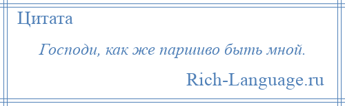 
    Господи, как же паршиво быть мной.