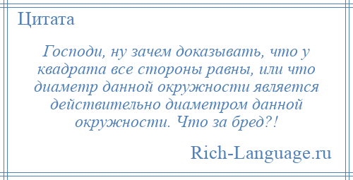 
    Господи, ну зачем доказывать, что у квадрата все стороны равны, или что диаметр данной окружности является действительно диаметром данной окружности. Что за бред?!
