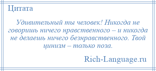 
    Удивительный ты человек! Никогда не говоришь ничего нравственного – и никогда не делаешь ничего безнравственного. Твой цинизм – только поза.