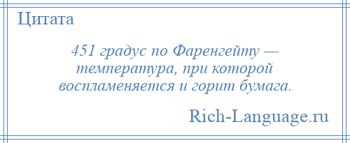 
    451 градус по Фаренгейту — температура, при которой воспламеняется и горит бумага.