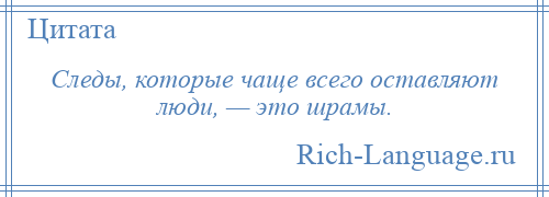 
    Следы, которые чаще всего оставляют люди, — это шрамы.