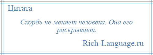 
    Скорбь не меняет человека. Она его раскрывает.