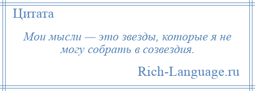 
    Мои мысли — это звезды, которые я не могу собрать в созвездия.