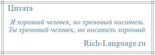 
    Я хороший человек, но хреновый писатель. Ты хреновый человек, но писатель хороший.