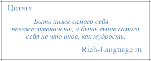 
    Быть ниже самого себя — невежественность, а быть выше самого себя не что иное, как мудрость.