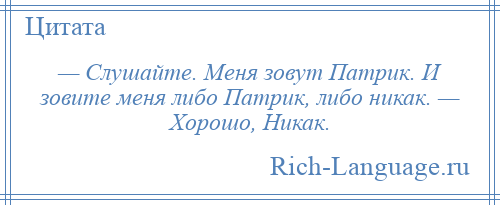 
    — Слушайте. Меня зовут Патрик. И зовите меня либо Патрик, либо никак. — Хорошо, Никак.