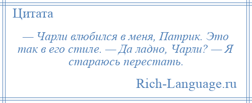 
    — Чарли влюбился в меня, Патрик. Это так в его стиле. — Да ладно, Чарли? — Я стараюсь перестать.