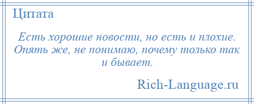 
    Есть хорошие новости, но есть и плохие. Опять же, не понимаю, почему только так и бывает.