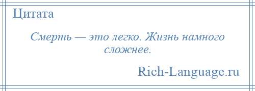 
    Смерть — это легко. Жизнь намного сложнее.