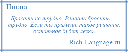 
    Бросать не трудно. Решить бросить — трудно. Если ты примешь такое решение, остальное будет легко.