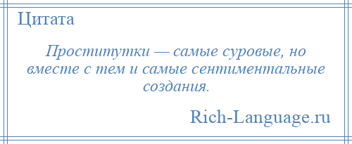 
    Проститутки — самые суровые, но вместе с тем и самые сентиментальные создания.