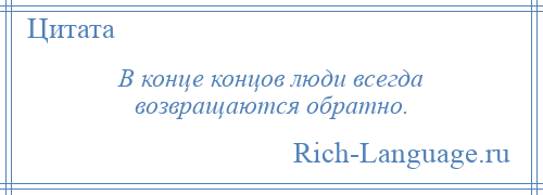 
    В конце концов люди всегда возвращаются обратно.