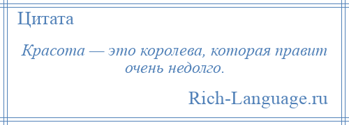 
    Красота — это королева, которая правит очень недолго.