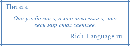 
    Она улыбнулась, и мне показалось, что весь мир стал светлее.