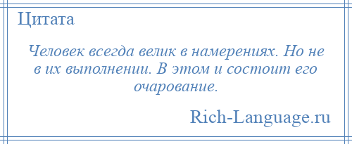 
    Человек всегда велик в намерениях. Но не в их выполнении. В этом и состоит его очарование.