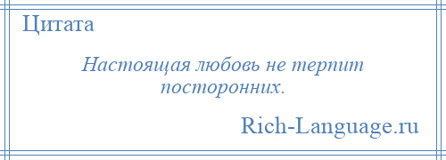 
    Настоящая любовь не терпит посторонних.