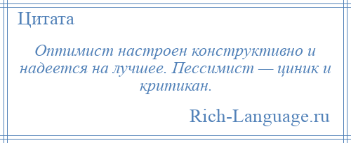 
    Оптимист настроен конструктивно и надеется на лучшее. Пессимист — циник и критикан.