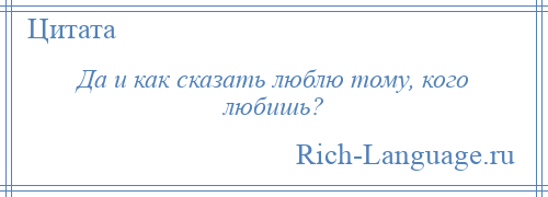 
    Да и как сказать люблю тому, кого любишь?