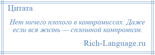 
    Нет ничего плохого в компромиссах. Даже если вся жизнь — сплошной компромизм.