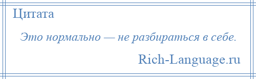 
    Это нормально — не разбираться в себе.