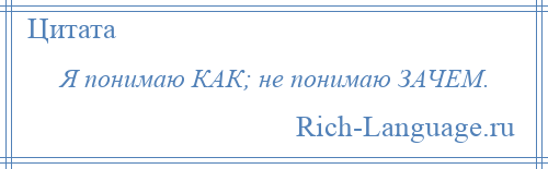 
    Я понимаю КАК; не понимаю ЗАЧЕМ.