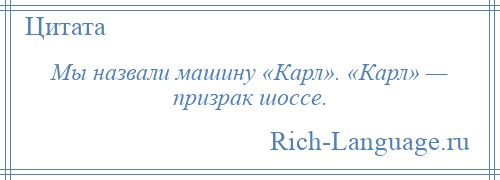 
    Мы назвали машину «Карл». «Карл» — призрак шоссе.