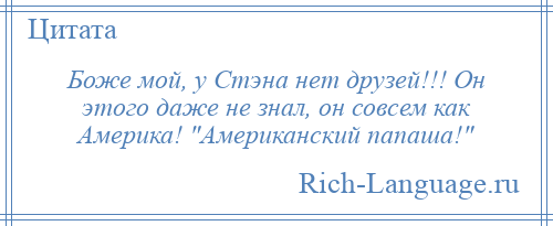 
    Боже мой, у Стэна нет друзей!!! Он этого даже не знал, он совсем как Америка! Американский папаша! 