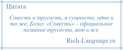 
    Совесть и трусость, в сущности, одно и то же, Бэзил. «Совесть» – официальное название трусости, вот и все.