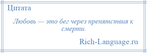 
    Любовь — это бег через препятствия к смерти.