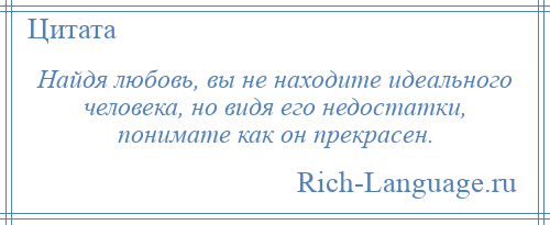 
    Найдя любовь, вы не находите идеального человека, но видя его недостатки, понимате как он прекрасен.