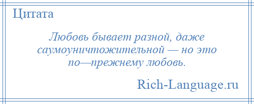 
    Любовь бывает разной, даже саумоуничтожительной — но это по—прежнему любовь.