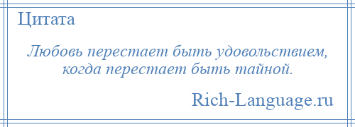 
    Любовь перестает быть удовольствием, когда перестает быть тайной.