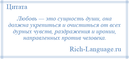 
    Любовь — это сущность души, она должна укрепиться и очиститься от всех дурных чувств, раздражения и иронии, направленных против человека.