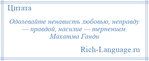 
    Одолевайте ненависть любовью, неправду — правдой, насилие — терпением. Махатма Ганди