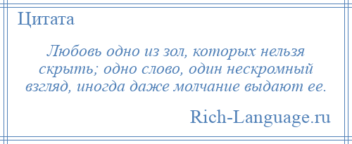 
    Любовь одно из зол, которых нельзя скрыть; одно слово, один нескромный взгляд, иногда даже молчание выдают ее.