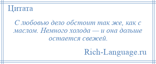
    С любовью дело обстоит так же, как с маслом. Немного холода — и она дольше остается свежей.