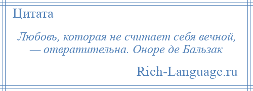 
    Любовь, которая не считает себя вечной, — отвратительна. Оноре де Бальзак