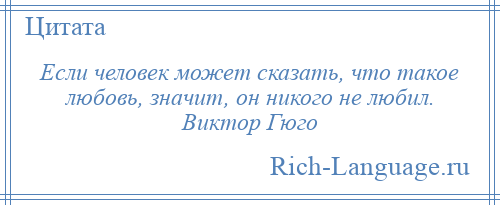 
    Если человек может сказать, что такое любовь, значит, он никого не любил. Виктор Гюго