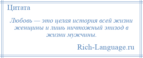 
    Любовь — это целая история всей жизни женщины и лишь ничтожный эпизод в жизни мужчины.