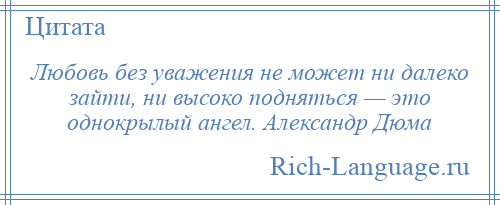 
    Любовь без уважения не может ни далеко зайти, ни высоко подняться — это однокрылый ангел. Александр Дюма