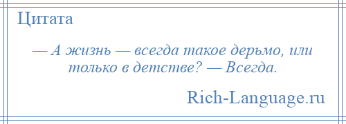 
    — А жизнь — всегда такое дерьмо, или только в детстве? — Всегда.