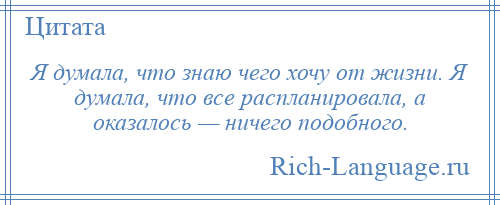 
    Я думала, что знаю чего хочу от жизни. Я думала, что все распланировала, а оказалось — ничего подобного.