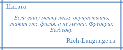 
    Если вашу мечту легко осуществить, значит это фигня, а не мечта. Фредерик Бегбедер