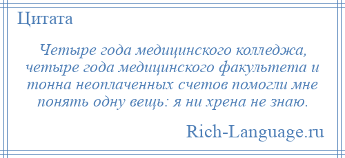 
    Четыре года медицинского колледжа, четыре года медицинского факультета и тонна неоплаченных счетов помогли мне понять одну вещь: я ни хрена не знаю.