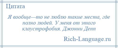 
    Я вообще—то не люблю такие места, где полно людей. У меня от этого клаустрофобия. Джонни Депп