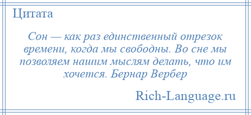 
    Сон — как раз единственный отрезок времени, когда мы свободны. Во сне мы позволяем нашим мыслям делать, что им хочется. Бернар Вербер