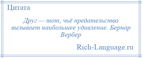 
    Друг — тот, чьё предательство вызывает наибольшее удивление. Бернар Вербер